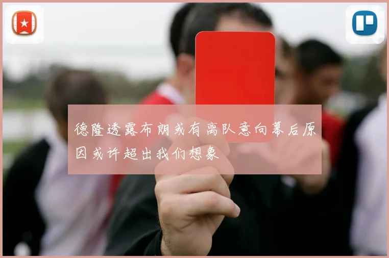 德隆透露布朗或有离队意向幕后原因或许超出我们想象