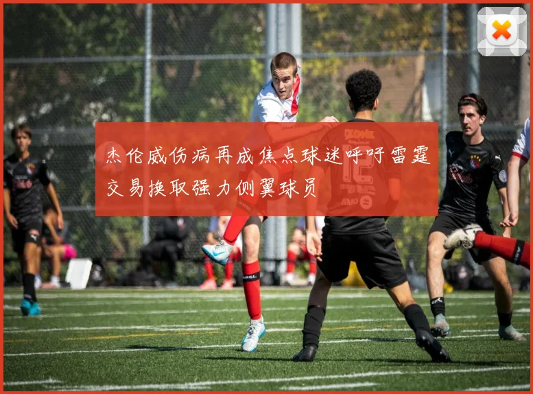 杰伦威伤病再成焦点球迷呼吁雷霆交易换取强力侧翼球员