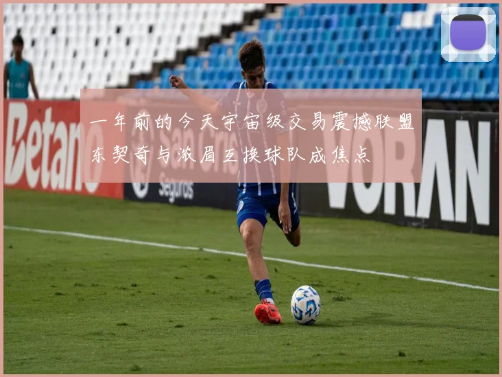一年前的今天宇宙级交易震撼联盟东契奇与浓眉互换球队成焦点