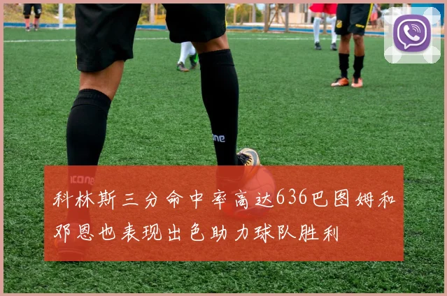 科林斯三分命中率高达636巴图姆和邓恩也表现出色助力球队胜利