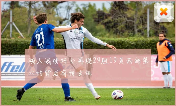 湖人战绩巧合再现29胜19负西部第六的背后有何玄机