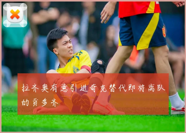 拉齐奥有意引进奇克替代即将离队的贡多齐