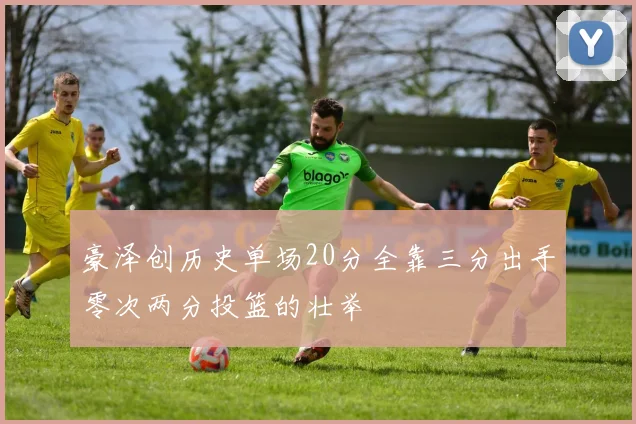 豪泽创历史单场20分全靠三分出手零次两分投篮的壮举